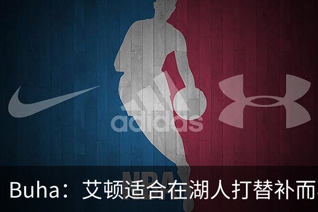 Buha：艾顿适合在湖人打替补而非首发 湖人需引入能防文班大个子